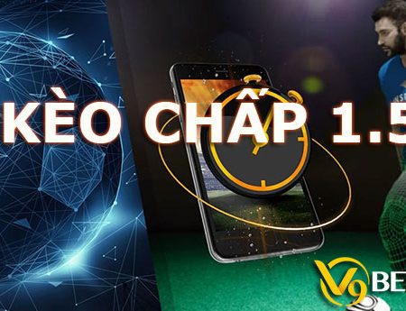 Kèo chấp 1.5 là gì? Mẹo cá cược kèo chấp 1.5 hiệu quả nhất